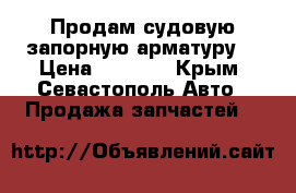 Продам судовую запорную арматуру  › Цена ­ 4 598 - Крым, Севастополь Авто » Продажа запчастей   